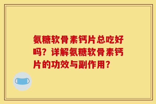 氨糖软骨素钙片总吃好吗?详解氨糖软骨素钙片的功效与副作用? 氨糖软骨素钙片总吃好吗?详解氨糖软骨素钙片的功效与副作用?