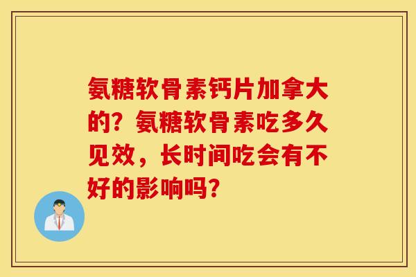 氨糖软骨素钙片加拿大的？氨糖软骨素吃多久见效，长时间吃会有不好的影响吗？