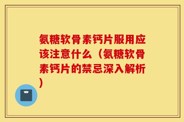 氨糖软骨素钙片服用应该注意什么(氨糖软骨素钙片的禁忌深入解析) 氨糖软骨素钙片服用应该注意什么(氨糖软骨素钙片的禁忌深入解析)