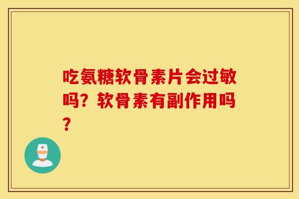 吃氨糖软骨素片会过敏吗？软骨素有副作用吗？