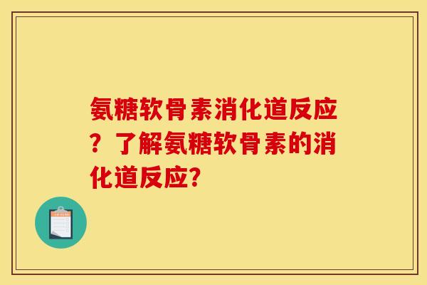 氨糖软骨素消化道反应？了解氨糖软骨素的消化道反应？