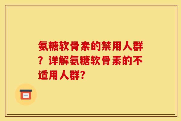 氨糖软骨素的禁用人群？详解氨糖软骨素的不适用人群？
