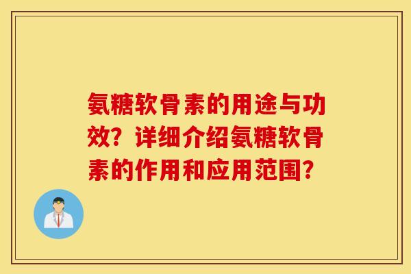 氨糖软骨素的用途与功效？详细介绍氨糖软骨素的作用和应用范围？