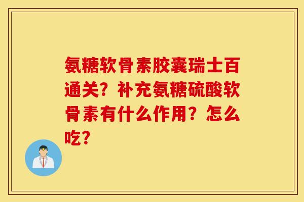 氨糖软骨素胶囊瑞士百通关？补充氨糖硫酸软骨素有什么作用？怎么吃？