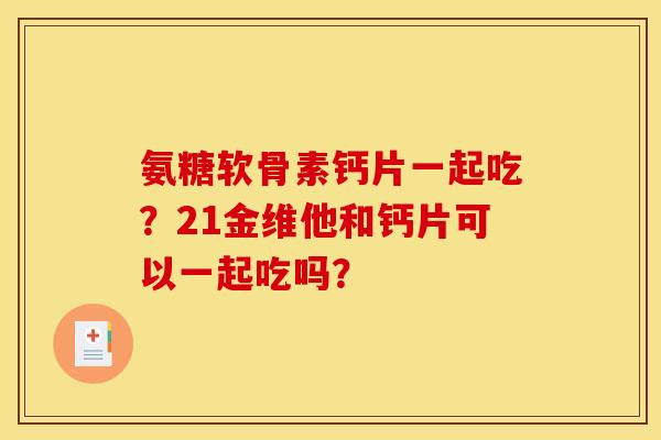 氨糖软骨素钙片一起吃？21金维他和钙片可以一起吃吗？