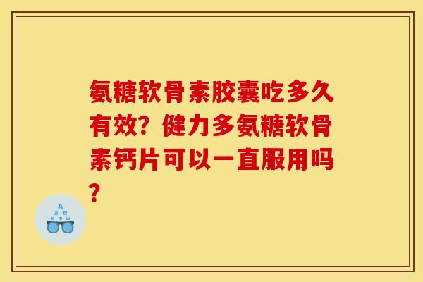 氨糖软骨素胶囊吃多久有效？健力多氨糖软骨素钙片可以一直服用吗？