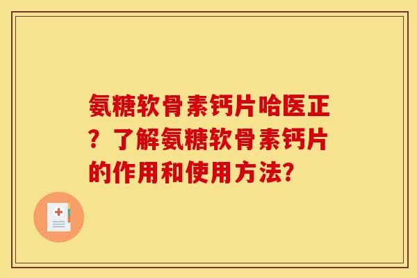 氨糖软骨素钙片哈医正？了解氨糖软骨素钙片的作用和使用方法？