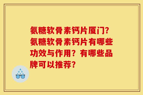 氨糖软骨素钙片厦门?氨糖软骨素钙片有哪些功效与作用?有哪些品牌可以推荐? 氨糖软骨素钙片厦门?氨糖软骨素钙片有哪些功效与作用?有哪些品牌可以推荐?