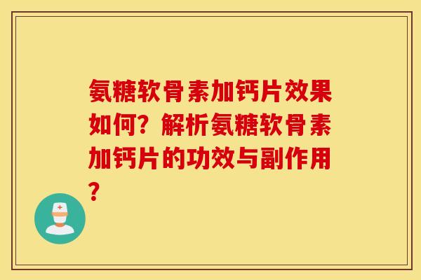 氨糖软骨素加钙片效果如何?解析氨糖软骨素加钙片的功效与副作用? 氨糖软骨素加钙片效果如何?解析氨糖软骨素加钙片的功效与副作用?