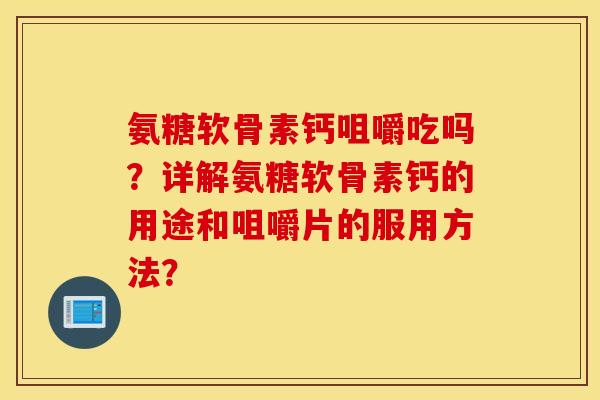 氨糖软骨素钙咀嚼吃吗？详解氨糖软骨素钙的用途和咀嚼片的服用方法？