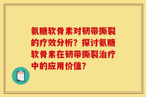 氨糖软骨素对韧带撕裂的疗效分析?探讨氨糖软骨素在韧带撕裂治疗中的应用价值? 氨糖软骨素对韧带撕裂的疗效分析?探讨氨糖软骨素在韧带撕裂治疗中的应用价值?