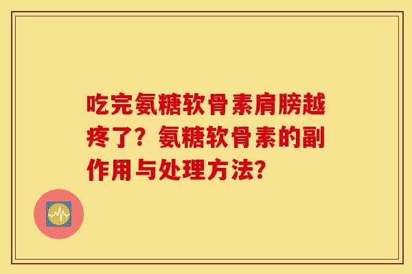 吃完氨糖软骨素肩膀越疼了？氨糖软骨素的副作用与处理方法？
