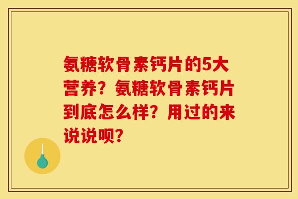 氨糖软骨素钙片的5大营养？氨糖软骨素钙片到底怎么样？用过的来说说呗？