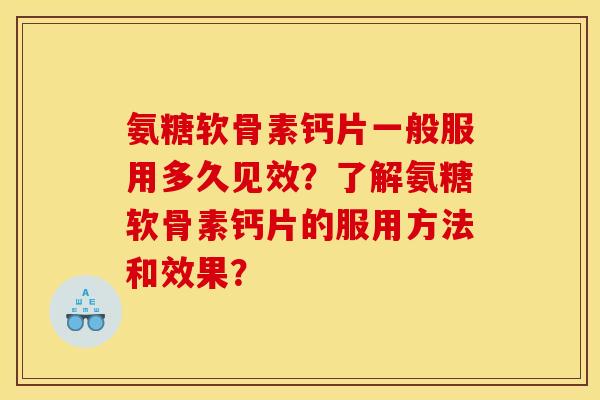 氨糖软骨素钙片一般服用多久见效？了解氨糖软骨素钙片的服用方法和效果？