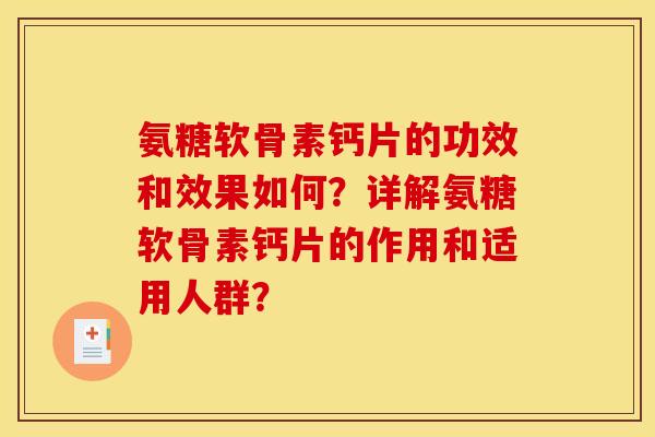 氨糖软骨素钙片的功效和效果如何？详解氨糖软骨素钙片的作用和适用人群？