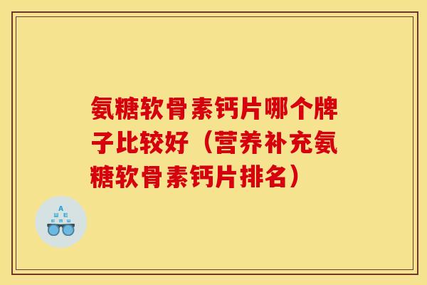 氨糖软骨素钙片哪个牌子比较好（营养补充氨糖软骨素钙片排名）