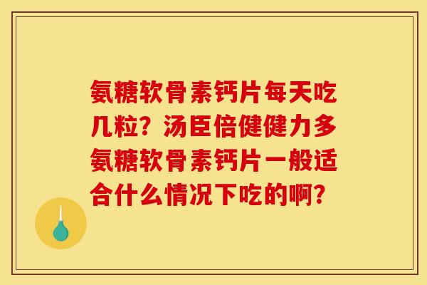 氨糖软骨素钙片每天吃几粒？汤臣倍健健力多氨糖软骨素钙片一般适合什么情况下吃的啊？