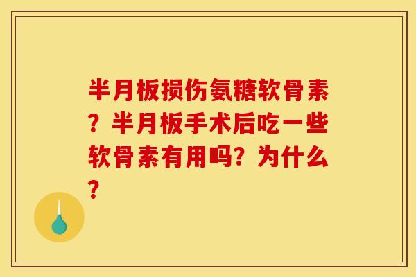 半月板损伤氨糖软骨素？半月板手术后吃一些软骨素有用吗？为什么？