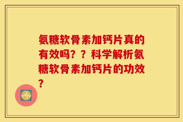 氨糖软骨素加钙片真的有效吗？？科学解析氨糖软骨素加钙片的功效？