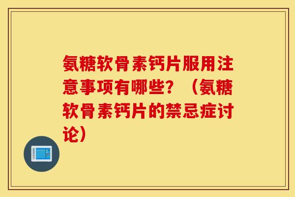 氨糖软骨素钙片服用注意事项有哪些？（氨糖软骨素钙片的禁忌症讨论）