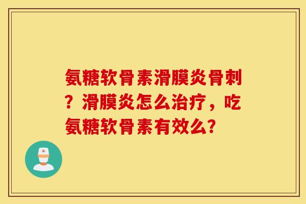 氨糖软骨素滑膜炎骨刺?滑膜炎怎么治疗,吃氨糖软骨素有效么? 氨糖软骨素滑膜炎骨刺?滑膜炎怎么治疗,吃氨糖软骨素有效么?