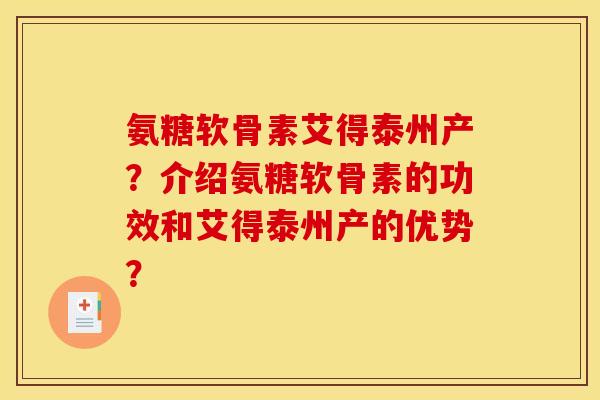 氨糖软骨素艾得泰州产?介绍氨糖软骨素的功效和艾得泰州产的优势? 氨糖软骨素艾得泰州产?介绍氨糖软骨素的功效和艾得泰州产的优势?