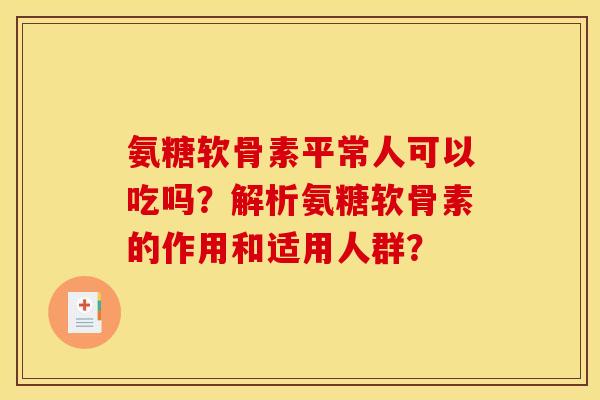 氨糖软骨素平常人可以吃吗?解析氨糖软骨素的作用和适用人群? 氨糖软骨素平常人可以吃吗?解析氨糖软骨素的作用和适用人群?