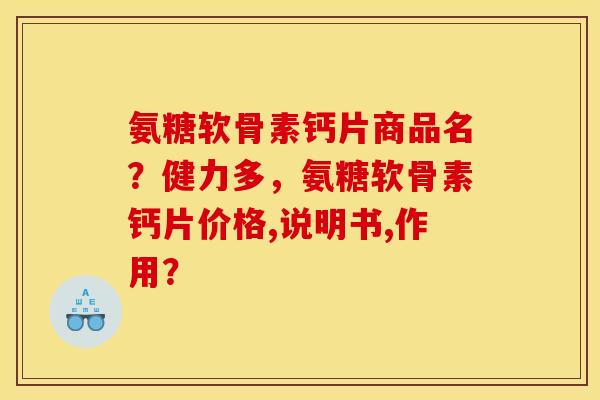 氨糖软骨素钙片商品名？健力多，氨糖软骨素钙片价格,说明书,作用？