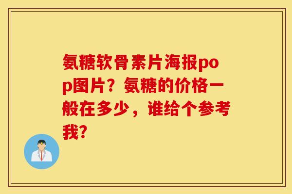 氨糖软骨素片海报pop图片？氨糖的价格一般在多少，谁给个参考我？