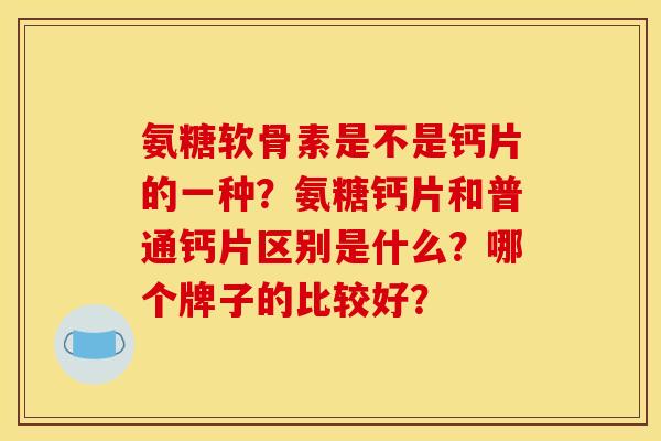 氨糖软骨素是不是钙片的一种？氨糖钙片和普通钙片区别是什么？哪个牌子的比较好？