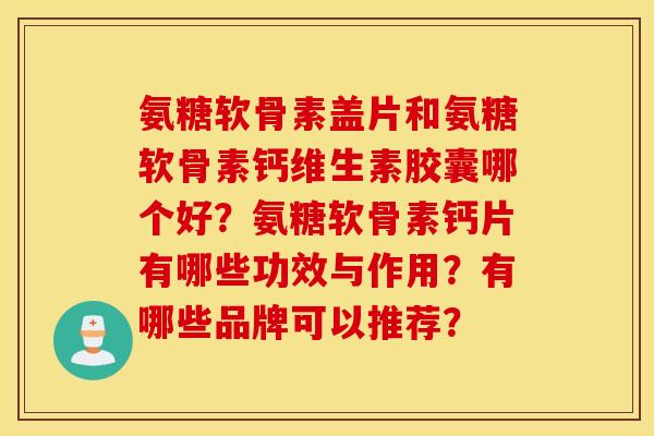 氨糖软骨素盖片和氨糖软骨素钙维生素胶囊哪个好？氨糖软骨素钙片有哪些功效与作用？有哪些品牌可以推荐？
