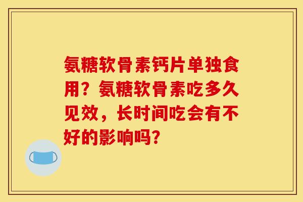 氨糖软骨素钙片单独食用？氨糖软骨素吃多久见效，长时间吃会有不好的影响吗？