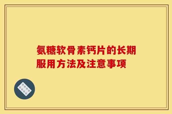 氨糖软骨素钙片的长期服用方法及注意事项