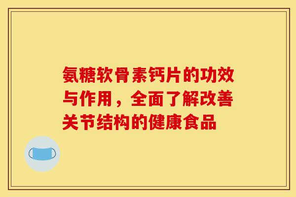 氨糖软骨素钙片的功效与作用，全面了解改善关节结构的健康食品
