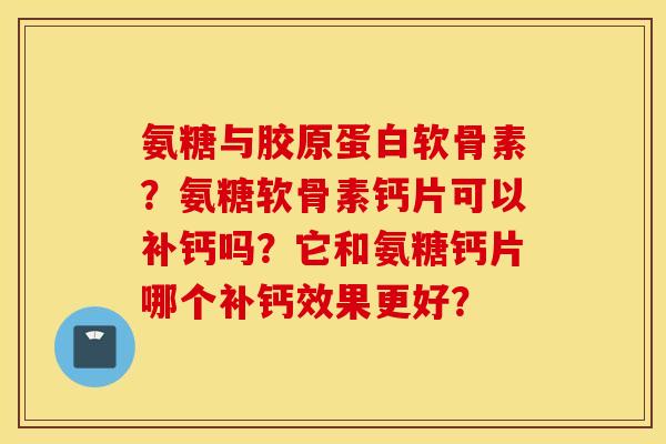 氨糖与胶原蛋白软骨素？氨糖软骨素钙片可以补钙吗？它和氨糖钙片哪个补钙效果更好？