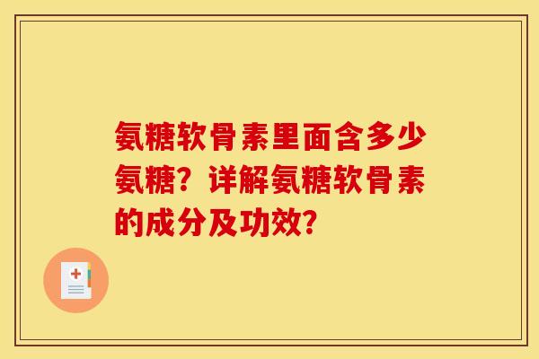 氨糖软骨素里面含多少氨糖?详解氨糖软骨素的成分及功效? 氨糖软骨素里面含多少氨糖?详解氨糖软骨素的成分及功效?