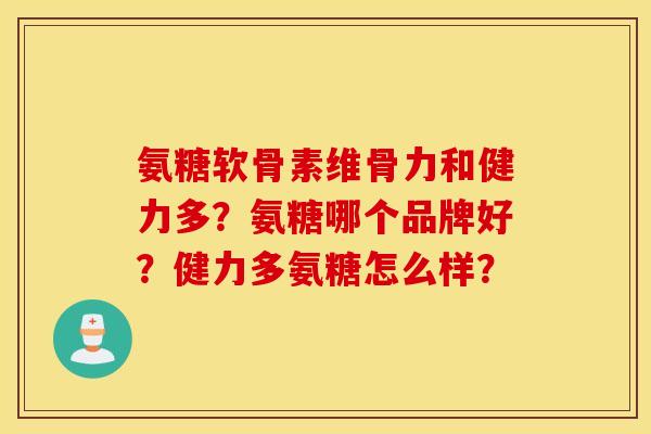 氨糖软骨素维骨力和健力多？氨糖哪个品牌好？健力多氨糖怎么样？