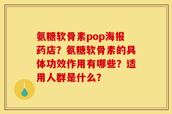 氨糖软骨素pop海报药店?氨糖软骨素的具体功效作用有哪些?适用人群是什么? 氨糖软骨素pop海报药店?氨糖软骨素的具体功效作用有哪些?适用人群是什么?
