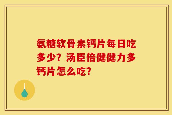 氨糖软骨素钙片每日吃多少？汤臣倍健健力多钙片怎么吃？