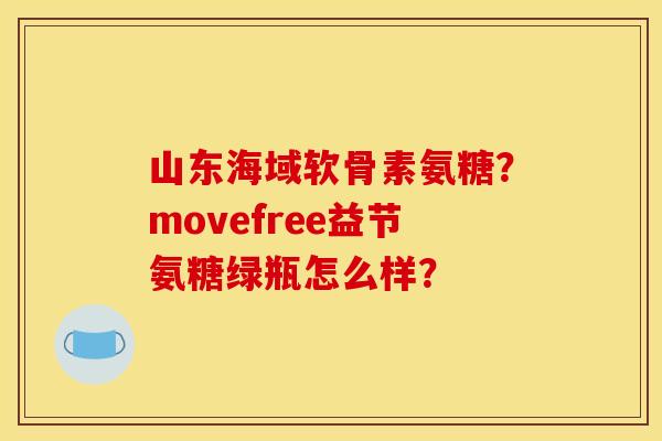 山东海域软骨素氨糖?movefree益节氨糖绿瓶怎么样? 山东海域软骨素氨糖?movefree益节氨糖绿瓶怎么样?