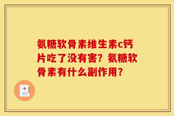 氨糖软骨素维生素c钙片吃了没有害?氨糖软骨素有什么副作用? 氨糖软骨素维生素c钙片吃了没有害?氨糖软骨素有什么副作用?