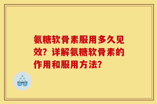 氨糖软骨素服用多久见效？详解氨糖软骨素的作用和服用方法？