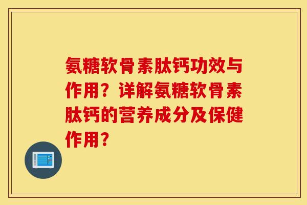 氨糖软骨素肽钙功效与作用？详解氨糖软骨素肽钙的营养成分及保健作用？