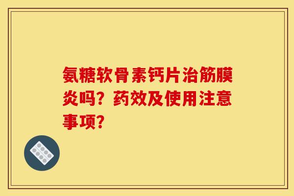 氨糖软骨素钙片治筋膜炎吗？药效及使用注意事项？