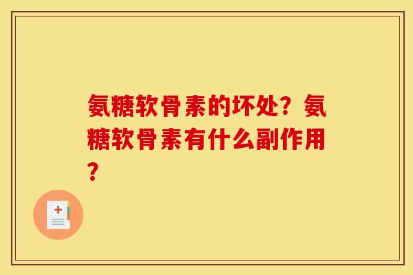 氨糖软骨素的坏处?氨糖软骨素有什么副作用? 氨糖软骨素的坏处?氨糖软骨素有什么副作用?