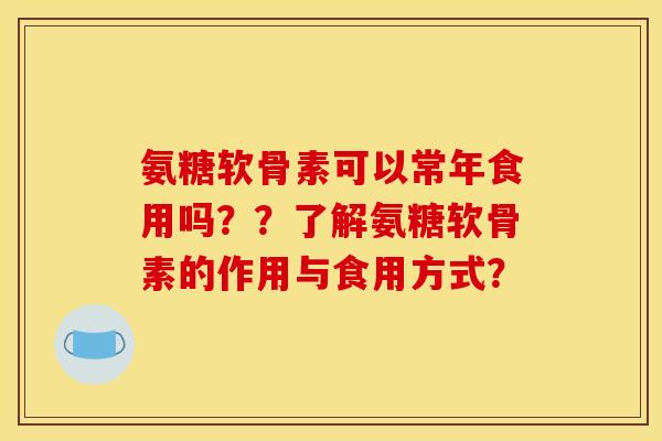 氨糖软骨素可以常年食用吗？？了解氨糖软骨素的作用与食用方式？