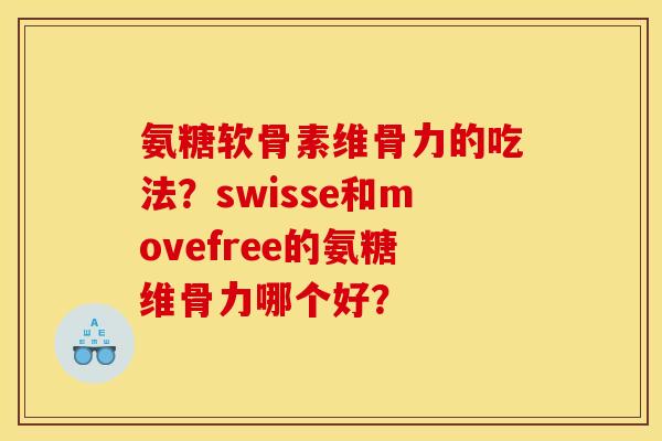氨糖软骨素维骨力的吃法？swisse和movefree的氨糖维骨力哪个好？