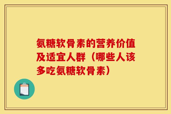 氨糖软骨素的营养价值及适宜人群（哪些人该多吃氨糖软骨素）