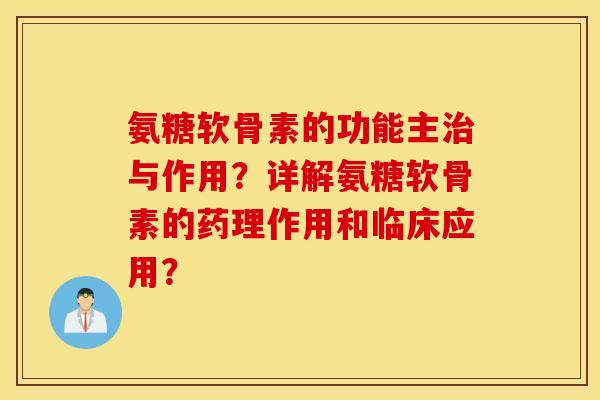 氨糖软骨素的功能主治与作用？详解氨糖软骨素的药理作用和临床应用？