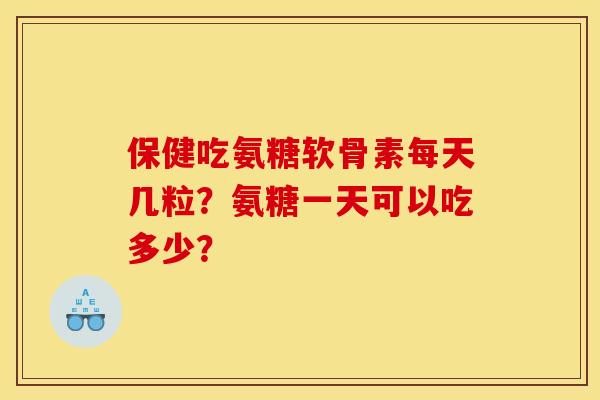 保健吃氨糖软骨素每天几粒？氨糖一天可以吃多少？